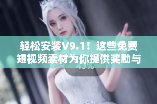 轻松安装V9.1！这些免费短视频素材为你提供奖励与激励