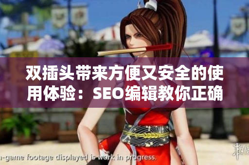 双插头带来方便又安全的使用体验：SEO编辑教你正确使用双插头