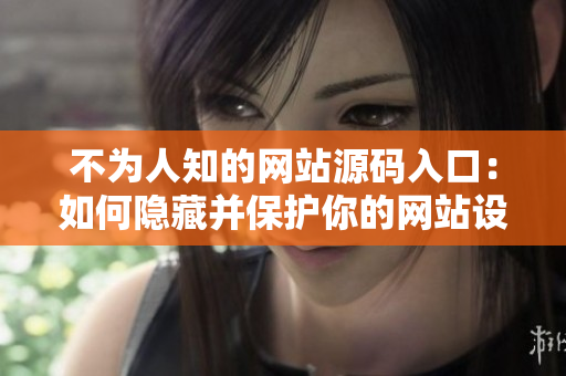 不为人知的网站源码入口：如何隐藏并保护你的网站设计资源