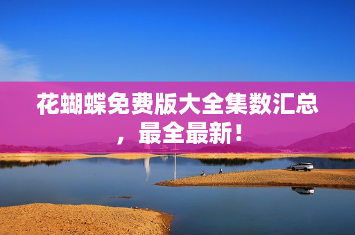 花蝴蝶免费版大全集数汇总，最全最新！