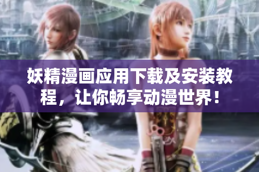 妖精漫画应用下载及安装教程，让你畅享动漫世界！