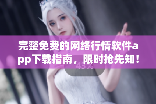 完整免费的网络行情软件app下载指南，限时抢先知！