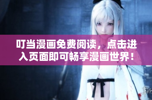 叮当漫画免费阅读，点击进入页面即可畅享漫画世界！