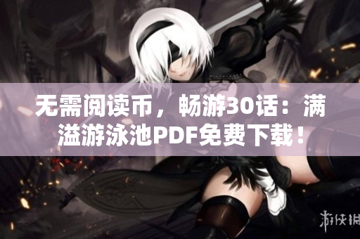 无需阅读币，畅游30话：满溢游泳池PDF免费下载！