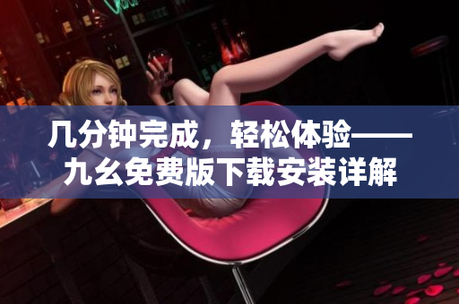 几分钟完成，轻松体验——九幺免费版下载安装详解