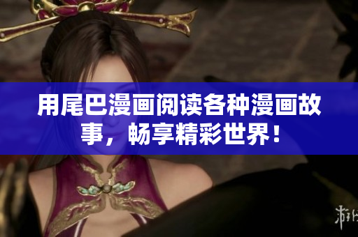 用尾巴漫画阅读各种漫画故事，畅享精彩世界！