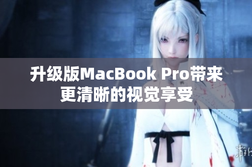 升级版MacBook Pro带来更清晰的视觉享受