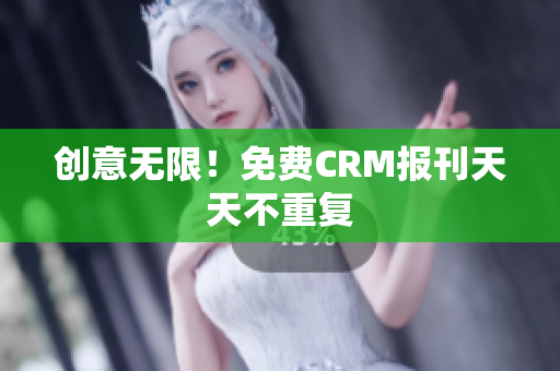 创意无限！免费CRM报刊天天不重复