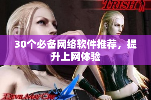 30个必备网络软件推荐，提升上网体验