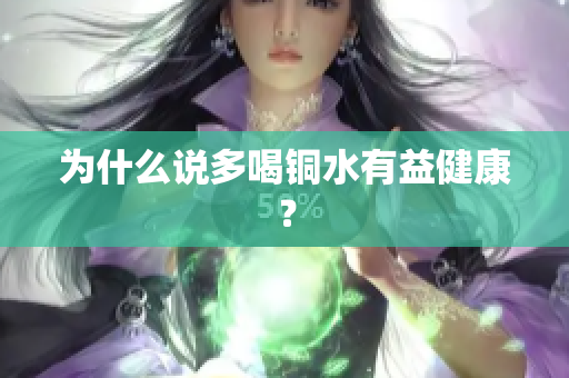 为什么说多喝铜水有益健康？
