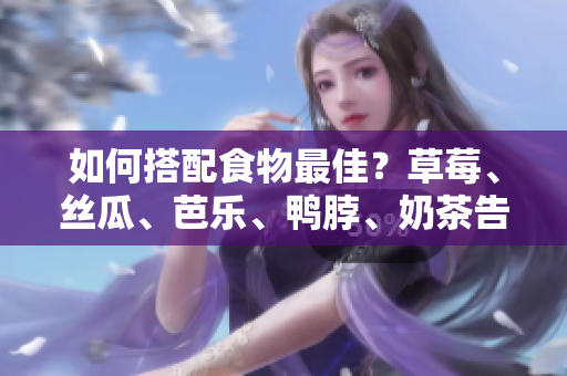 如何搭配食物最佳？草莓、丝瓜、芭乐、鸭脖、奶茶告诉你！