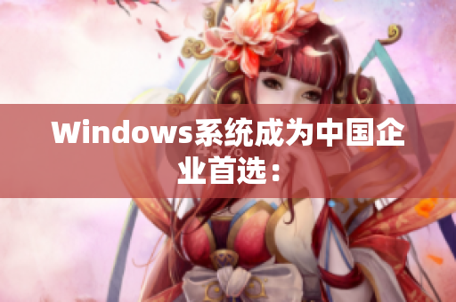 Windows系统成为中国企业首选：