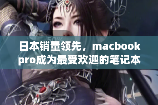 日本销量领先，macbookpro成为最受欢迎的笔记本电脑之一