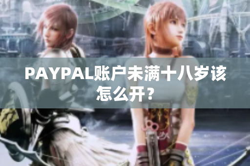 PAYPAL账户未满十八岁该怎么开？