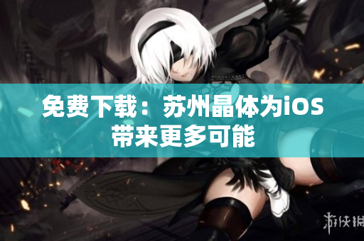 免费下载：苏州晶体为iOS带来更多可能