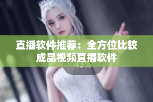 直播软件推荐：全方位比较成品视频直播软件