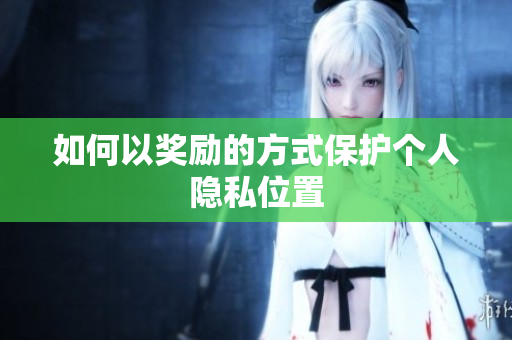 如何以奖励的方式保护个人隐私位置