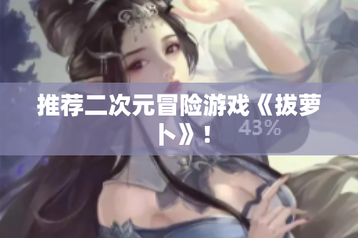 推荐二次元冒险游戏《拔萝卜》！