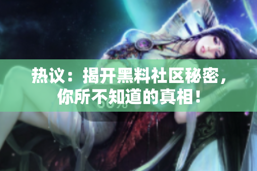 热议：揭开黑料社区秘密，你所不知道的真相！