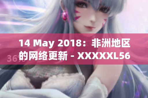 14 May 2018：非洲地区的网络更新 - XXXXXL56 Endian