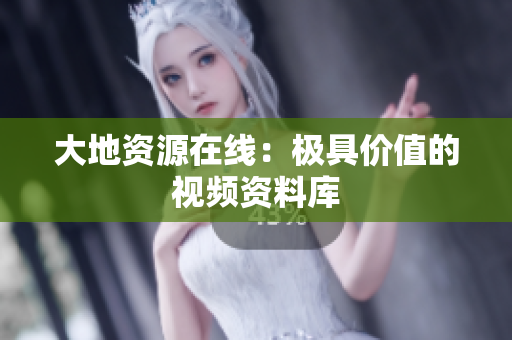 大地资源在线：极具价值的视频资料库