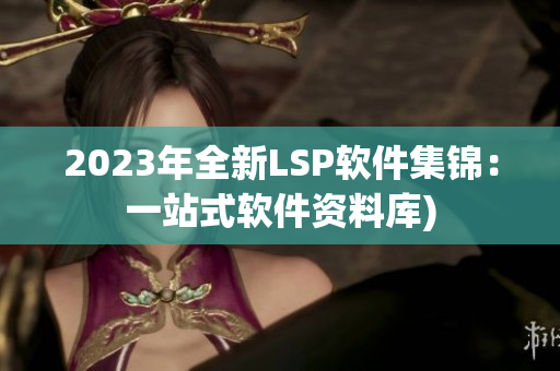 2023年全新LSP软件集锦：一站式软件资料库)
