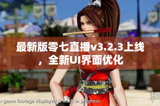 最新版零七直播v3.2.3上线，全新UI界面优化