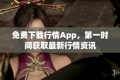 免费下载行情App，第一时间获取最新行情资讯