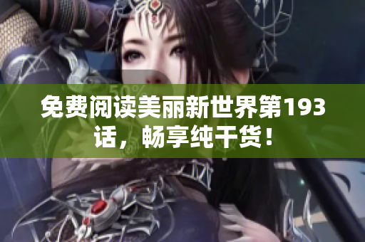 免费阅读美丽新世界第193话，畅享纯干货！