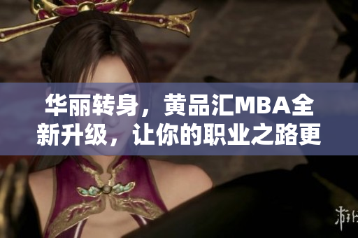 华丽转身，黄品汇MBA全新升级，让你的职业之路更上一层楼