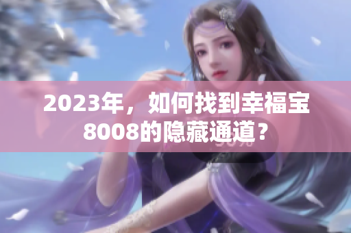 2023年，如何找到幸福宝8008的隐藏通道？