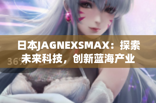 日本JAGNEXSMAX：探索未来科技，创新蓝海产业