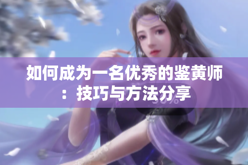 如何成为一名优秀的鉴黄师：技巧与方法分享