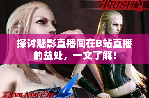 探讨魅影直播间在B站直播的益处，一文了解！