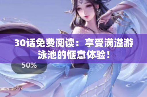 30话免费阅读：享受满溢游泳池的惬意体验！