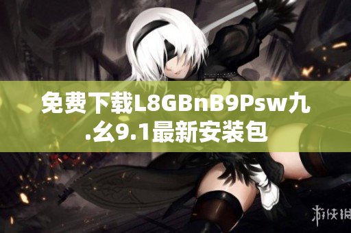 免费下载L8GBnB9Psw九.幺9.1最新安装包
