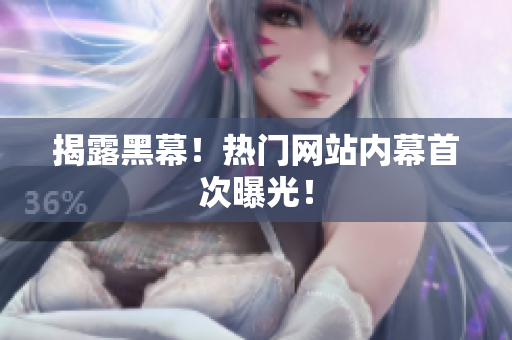 揭露黑幕！热门网站内幕首次曝光！