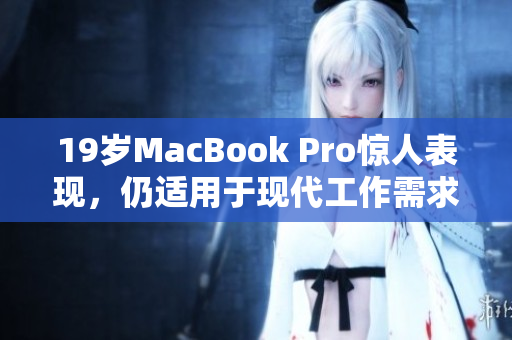 19岁MacBook Pro惊人表现，仍适用于现代工作需求