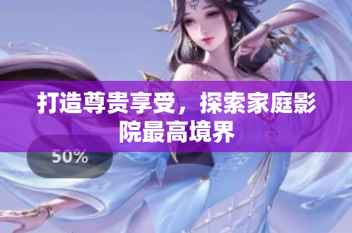 打造尊贵享受，探索家庭影院最高境界