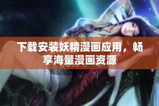 下载安装妖精漫画应用，畅享海量漫画资源