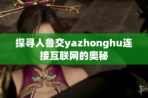 探寻人鲁交yazhonghu连接互联网的奥秘