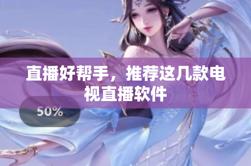 直播好帮手，推荐这几款电视直播软件