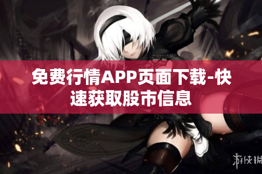 免费行情APP页面下载-快速获取股市信息