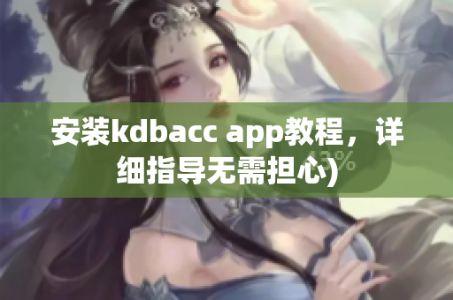 安装kdbacc app教程，详细指导无需担心)