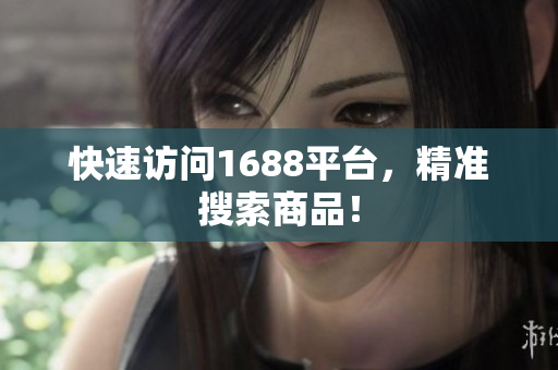 快速访问1688平台，精准搜索商品！