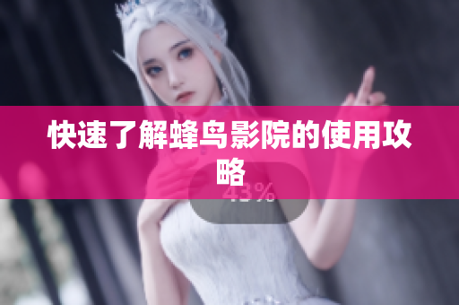 快速了解蜂鸟影院的使用攻略