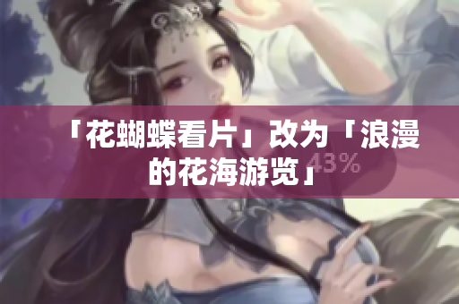 「花蝴蝶看片」改为「浪漫的花海游览」