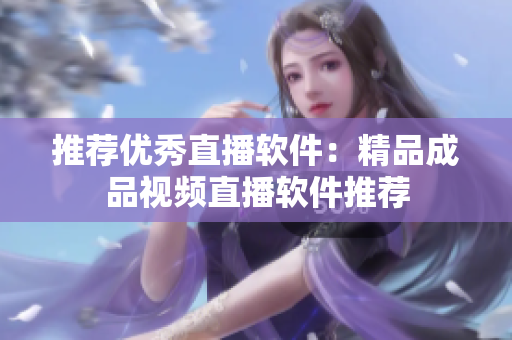 推荐优秀直播软件：精品成品视频直播软件推荐