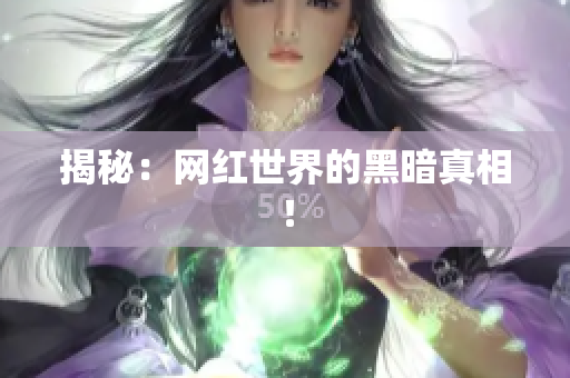 揭秘：网红世界的黑暗真相！