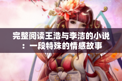 完整阅读王浩与李洁的小说：一段特殊的情感故事